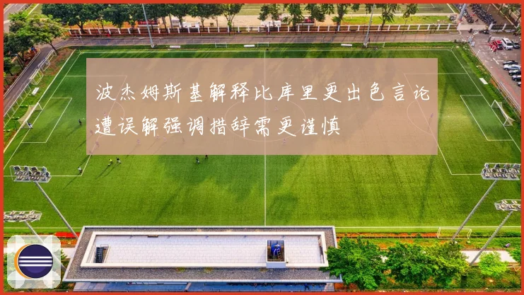 波杰姆斯基解释比库里更出色言论遭误解强调措辞需更谨慎