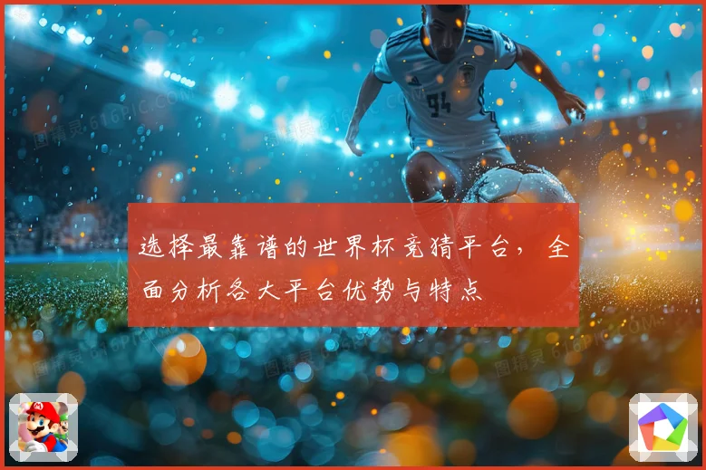 选择最靠谱的世界杯竞猜平台，全面分析各大平台优势与特点