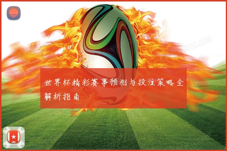 世界杯精彩赛事预测与投注策略全解析指南