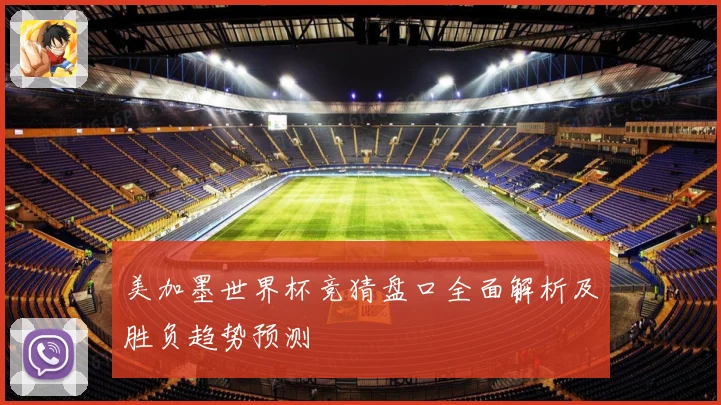 美加墨世界杯竞猜盘口全面解析及胜负趋势预测