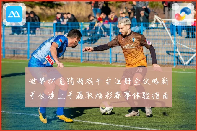 世界杯竞猜游戏平台注册全攻略新手快速上手赢取精彩赛事体验指南