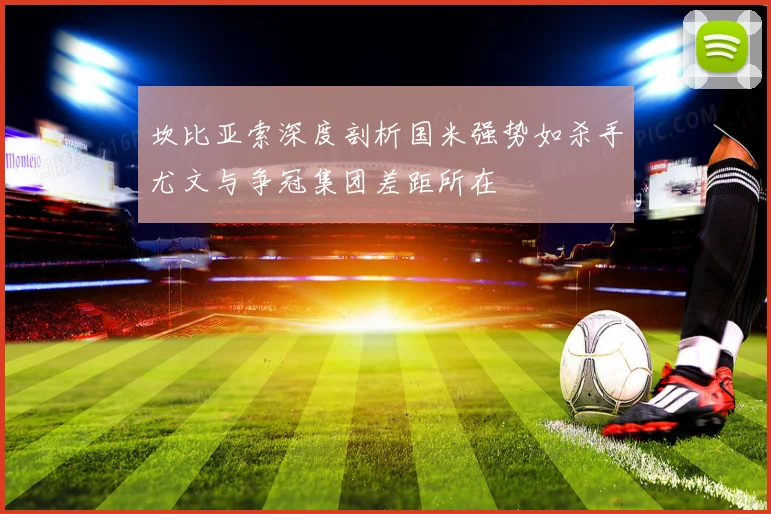 坎比亚索深度剖析国米强势如杀手尤文与争冠集团差距所在